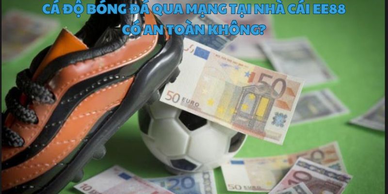 An toàn tuyệt đối khi cá độ bóng đá tại EE88